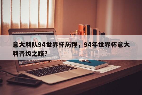 意大利队94世界杯历程,94年世界杯意大利晋级之路?