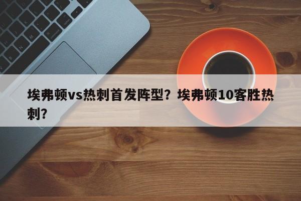 埃弗顿vs热刺首发阵型?埃弗顿10客胜热刺?