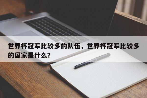 世界杯冠军比较多的队伍,世界杯冠军比较多的国家是什么?