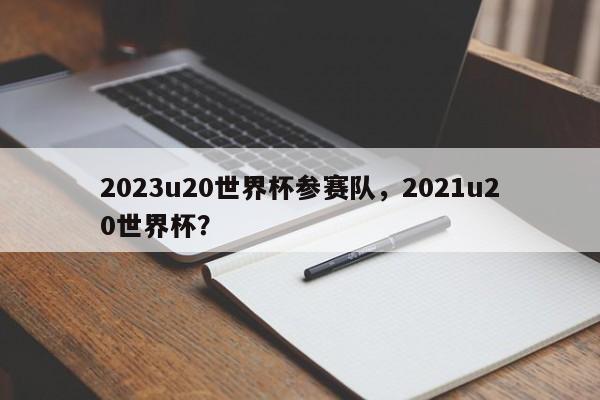 2023u20世界杯参赛队,2021u20世界杯?