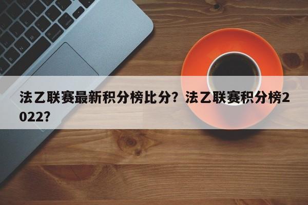 法乙联赛最新积分榜比分?法乙联赛积分榜2022?