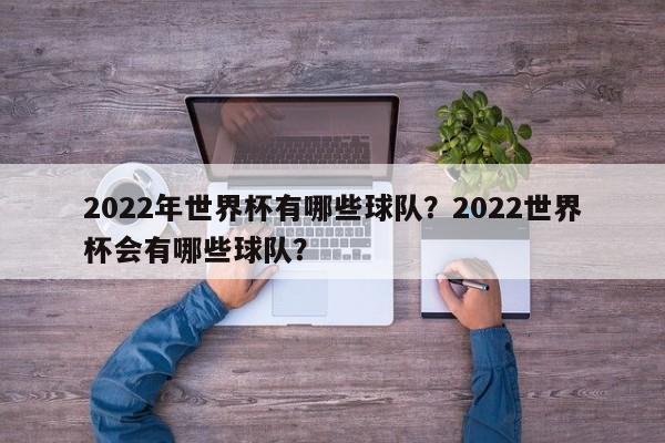 2022年世界杯有哪些球队?2022世界杯会有哪些球队?