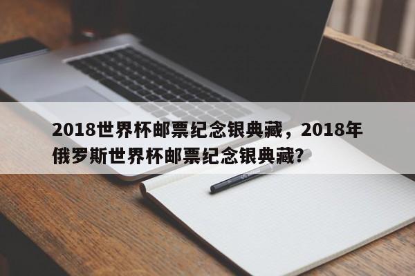 2018世界杯邮票纪念银典藏,2018年俄罗斯世界杯邮票纪念银典藏?