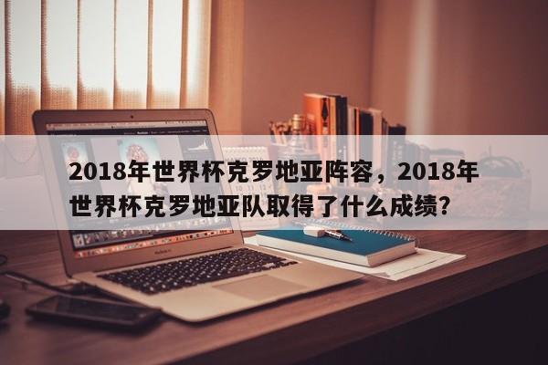 2018年世界杯克罗地亚阵容,2018年世界杯克罗地亚队取得了什么成绩?