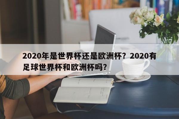 2020年是世界杯还是欧洲杯?2020有足球世界杯和欧洲杯吗?