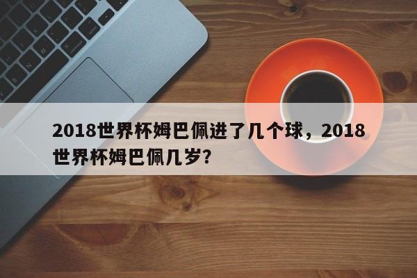 2018世界杯姆巴佩进了几个球,2018世界杯姆巴佩几岁?