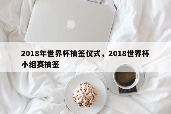 2018年世界杯抽签仪式,2018世界杯小组赛抽签