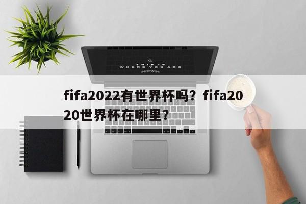 fifa2022有世界杯吗?fifa2020世界杯在哪里?