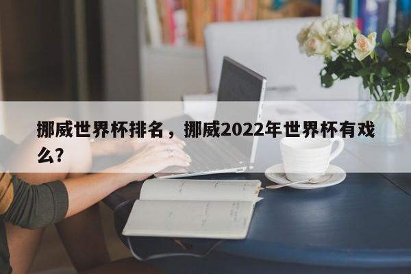 挪威世界杯排名,挪威2022年世界杯有戏么?