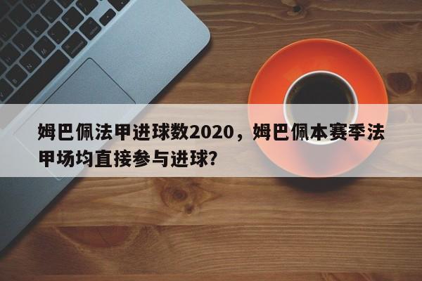 姆巴佩法甲进球数2020,姆巴佩本赛季法甲场均直接参与进球?