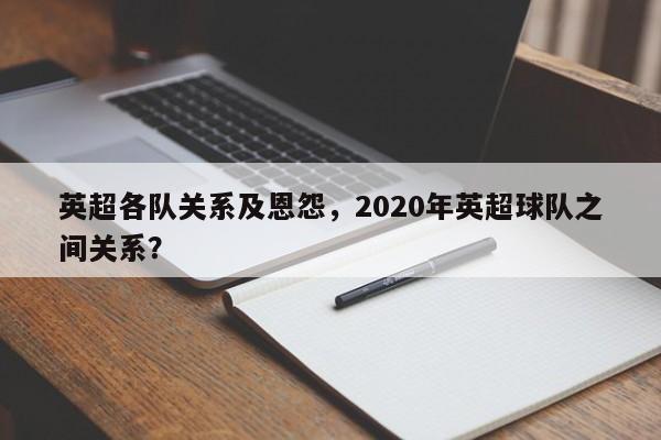 英超各队关系及恩怨,2020年英超球队之间关系?