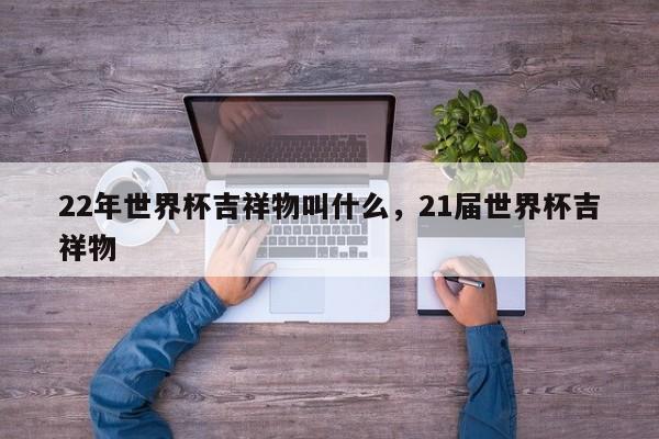 22年世界杯吉祥物叫什么,21届世界杯吉祥物