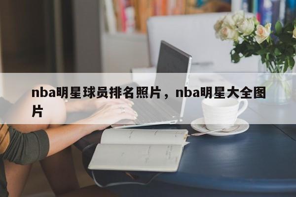 nba明星球员排名照片,nba明星大全图片