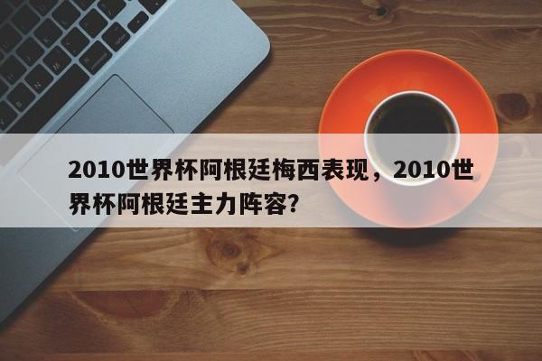 2010世界杯阿根廷梅西表现,2010世界杯阿根廷主力阵容?