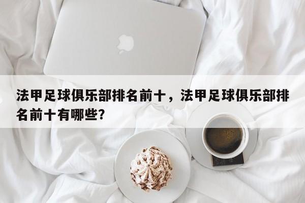 法甲足球俱乐部排名前十,法甲足球俱乐部排名前十有哪些?