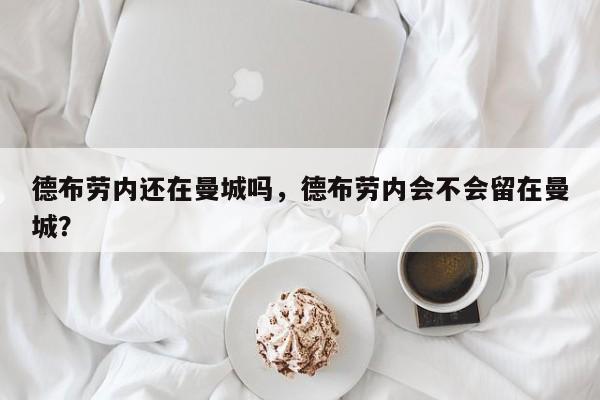 德布劳内还在曼城吗,德布劳内会不会留在曼城?