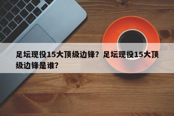 足坛现役15大顶级边锋?足坛现役15大顶级边锋是谁?