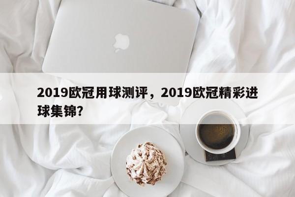 2019欧冠用球测评,2019欧冠精彩进球集锦?
