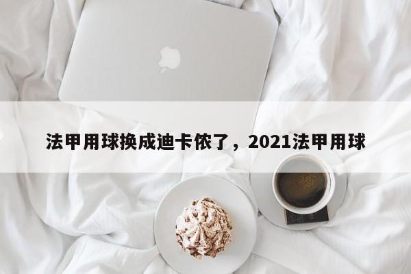 法甲用球换成迪卡侬了,2021法甲用球