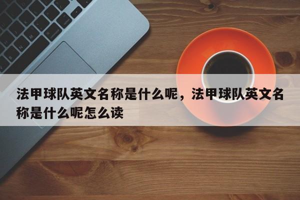 法甲球队英文名称是什么呢,法甲球队英文名称是什么呢怎么读