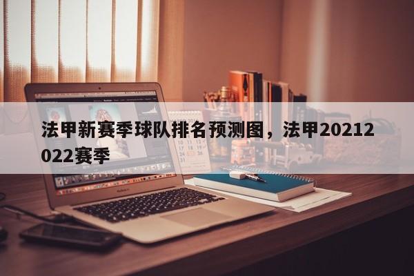 法甲新赛季球队排名预测图,法甲20212022赛季