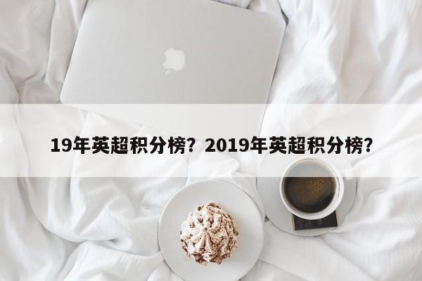 19年英超积分榜?2019年英超积分榜?