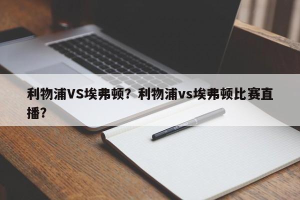 利物浦VS埃弗顿?利物浦vs埃弗顿比赛直播?