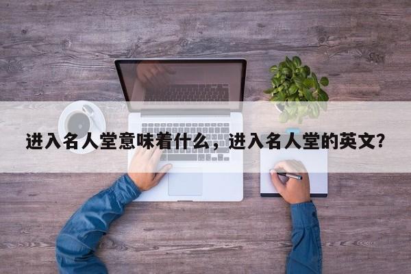 进入名人堂意味着什么,进入名人堂的英文?