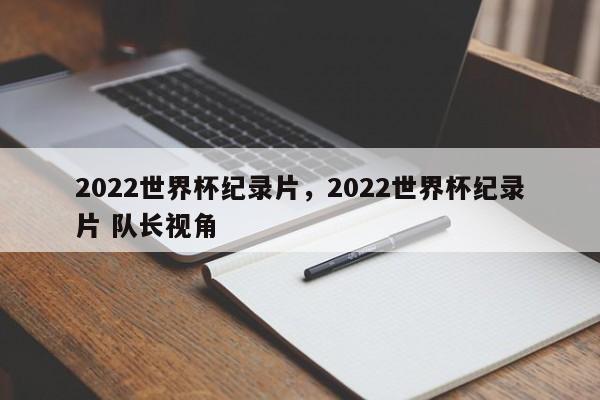 2022世界杯纪录片,2022世界杯纪录片 队长视角