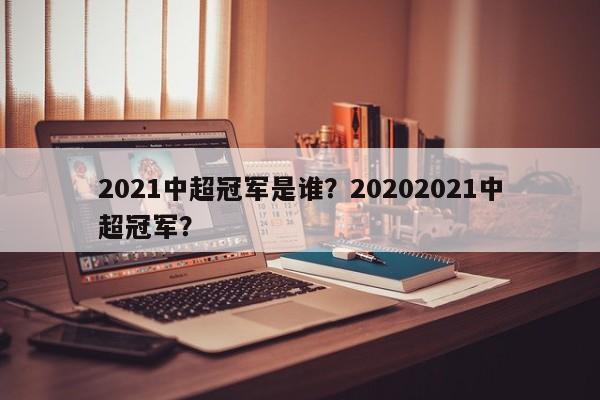 2021中超冠军是谁?20202021中超冠军?