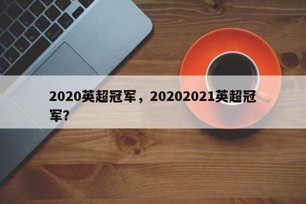 2020英超冠军,20202021英超冠军?