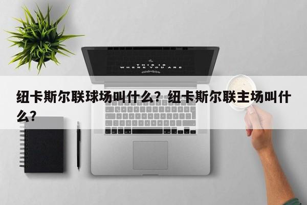 纽卡斯尔联球场叫什么?纽卡斯尔联主场叫什么?
