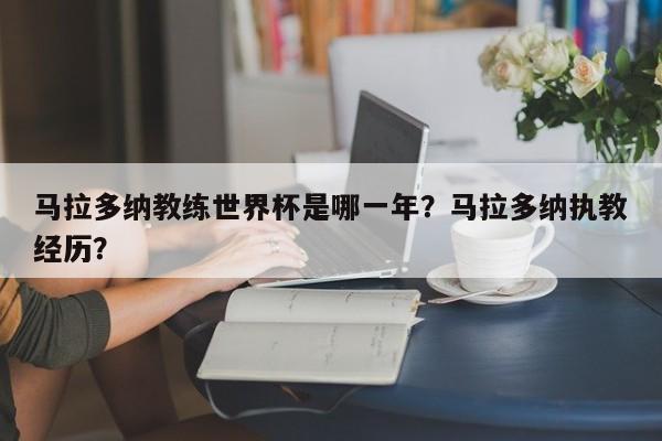 马拉多纳教练世界杯是哪一年?马拉多纳执教经历?