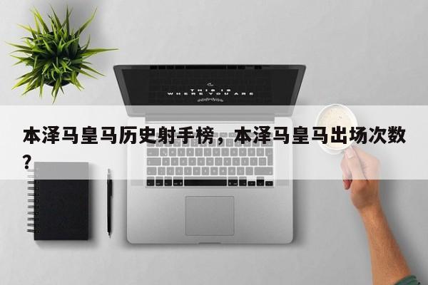 本泽马皇马历史射手榜,本泽马皇马出场次数?