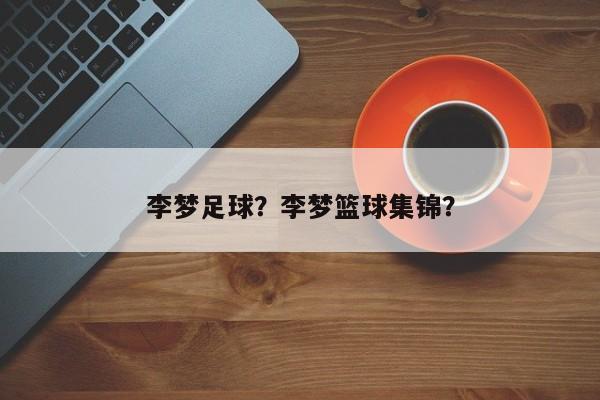 李梦足球?李梦篮球集锦?