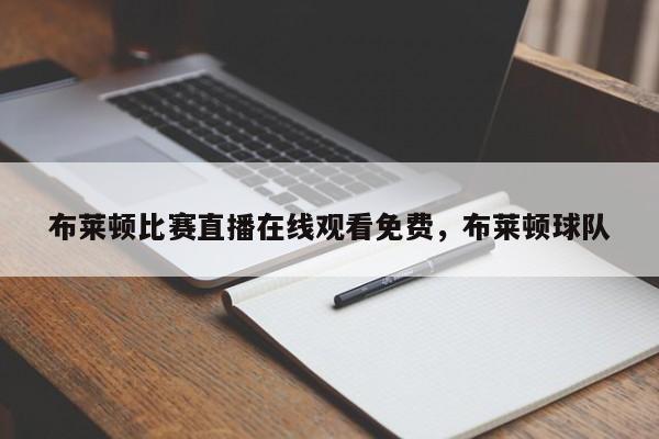 布莱顿比赛直播在线观看免费,布莱顿球队