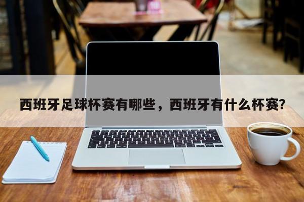 西班牙足球杯赛有哪些,西班牙有什么杯赛?