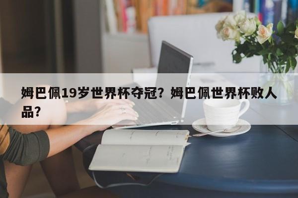 姆巴佩19岁世界杯夺冠?姆巴佩世界杯败人品?