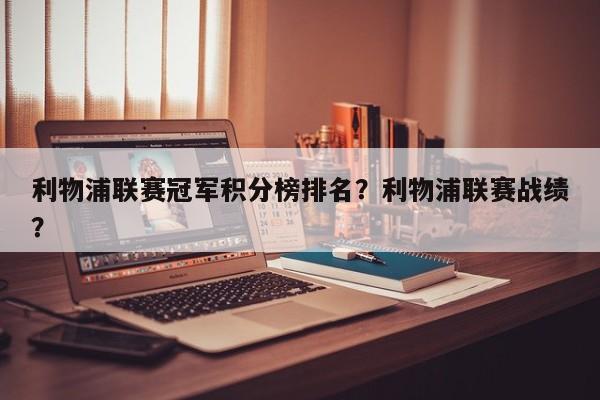 利物浦联赛冠军积分榜排名?利物浦联赛战绩?