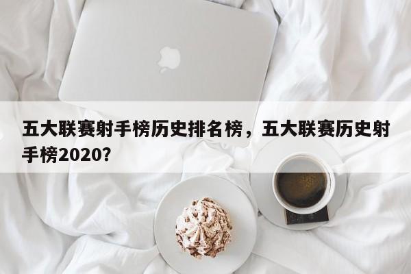 五大联赛射手榜历史排名榜,五大联赛历史射手榜2020?
