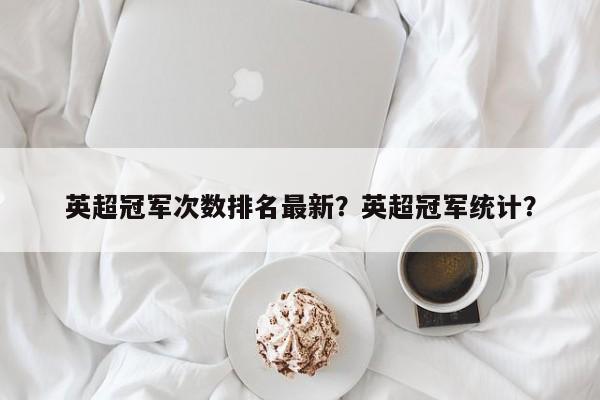 英超冠军次数排名最新?英超冠军统计?