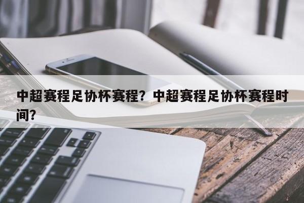 中超赛程足协杯赛程?中超赛程足协杯赛程时间?