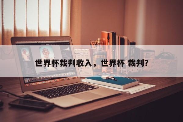 世界杯裁判收入,世界杯 裁判?
