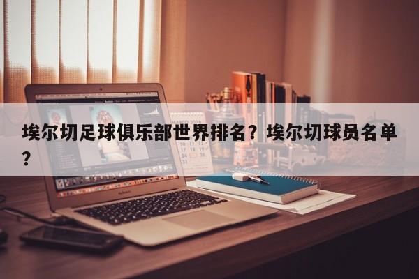 埃尔切足球俱乐部世界排名?埃尔切球员名单?
