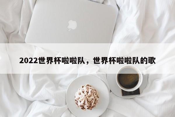 2022世界杯啦啦队,世界杯啦啦队的歌