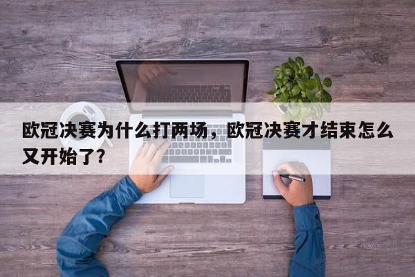 欧冠决赛为什么打两场,欧冠决赛才结束怎么又开始了?