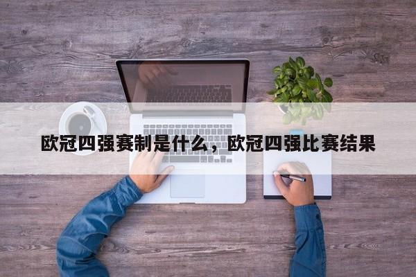 欧冠四强赛制是什么,欧冠四强比赛结果