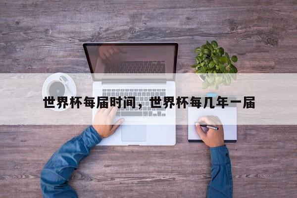 世界杯每届时间,世界杯每几年一届