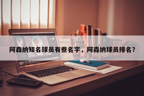 阿森纳知名球员有些名字,阿森纳球员排名?