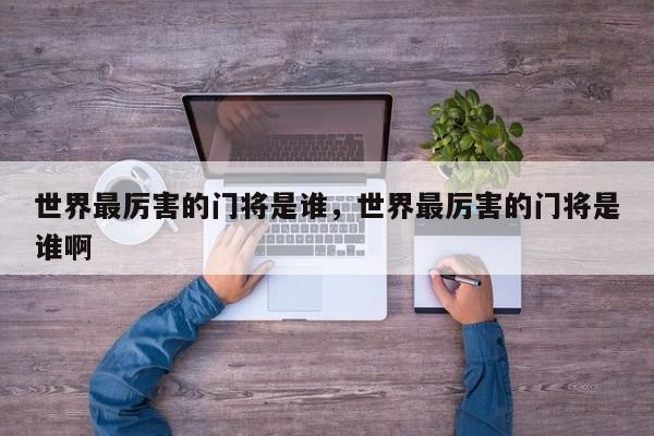 世界最厉害的门将是谁,世界最厉害的门将是谁啊
